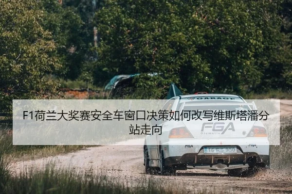 F1荷兰大奖赛安全车窗口决策如何改写维斯塔潘分站走向